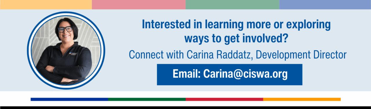 Interested in learning more or exploring ways to get involved? Connect with Carina Raddatz, Development Director, at Carina@ciswa.org.