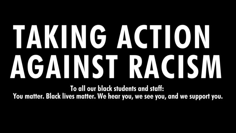 Black banner with white text that reads: Taking Action Against Racism. To all our black students and staff: You matter. Black lives matter. We hear you, we see you, and we support you.
