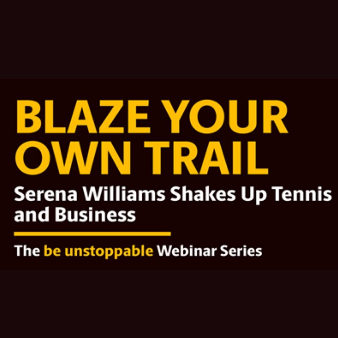 Blaze Your Own Trail; Serena Williams Shakes Up Tennis and Business; The be unstoppable Webinar Series.